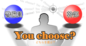 警備員 幹部 You choose?どちらを選ぶ?