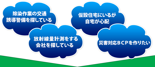 除染作業の交通誘導警備を探している・放射線量計測をする会社を探している・仮設住宅にいるが自宅が心配・災害対応BCPを作りたい